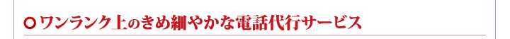 ワンランク上のきめ細やかな電話代行サービス